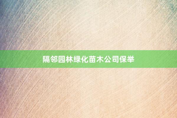 隔邻园林绿化苗木公司保举