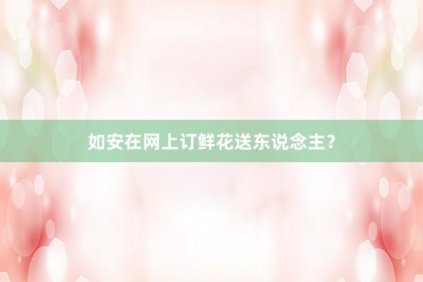 如安在网上订鲜花送东说念主？