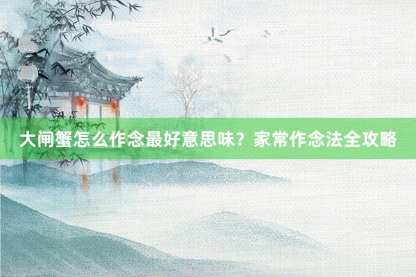 大闸蟹怎么作念最好意思味？家常作念法全攻略