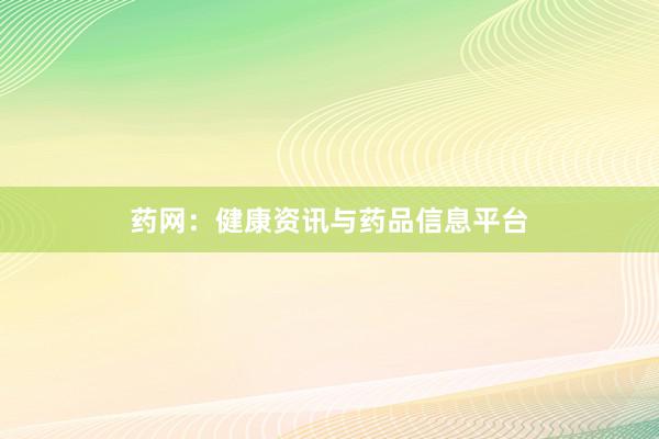 药网：健康资讯与药品信息平台