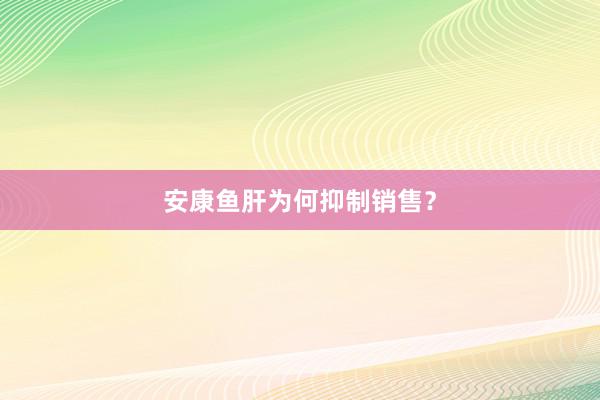 安康鱼肝为何抑制销售？