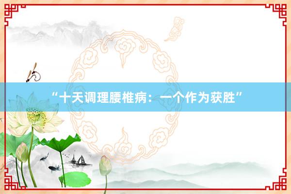 “十天调理腰椎病：一个作为获胜”