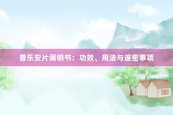 普乐安片阐明书：功效、用法与邃密事项