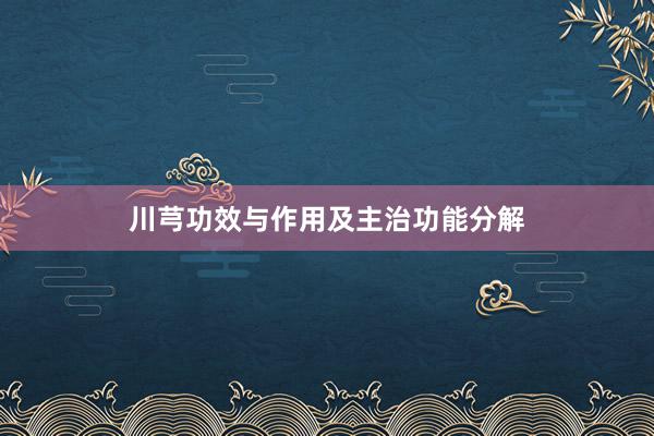 川芎功效与作用及主治功能分解