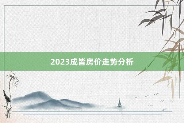 2023成皆房价走势分析