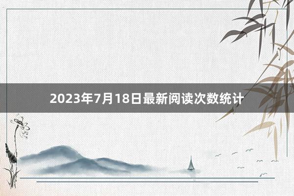 2023年7月18日最新阅读次数统计